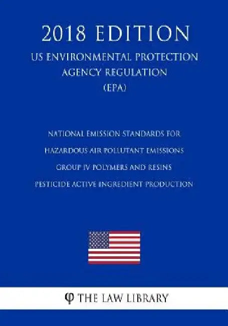 National Emission Standards for Hazardous Air Pollutant Emissions - Group IV Polymers and Resins - Pesticide Active Ingredient Production (Us Environm by The Law Library
