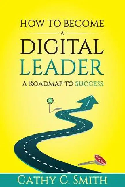 How to Become a Digital Leader: A Roadmap to Success by Cathy C. Smith