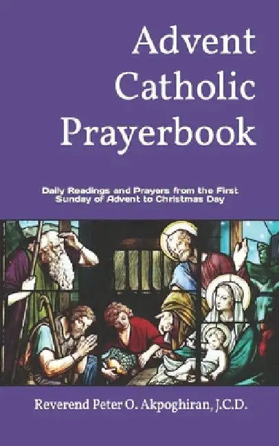 Advent Catholic Prayerbook: Daily Readings and Prayers from the First Sunday of Advent to Christmas Day by J. C. D. Peter O. Akpoghiran
