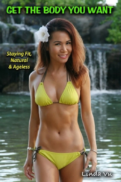 Get The Body You Want: Staying Fit, Natural & Ageless by Linda Vu