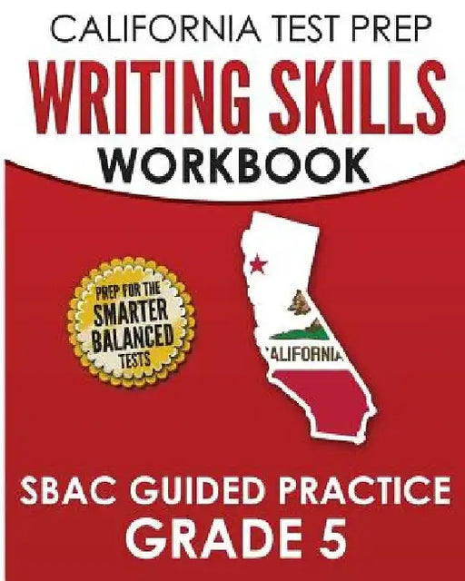CALIFORNIA TEST PREP Writing Skills Workbook SBAC Guided Practice Grade 5: Preparation for the Smarter Balanced ELA Tests by C. Hawas