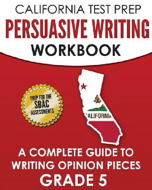 CALIFORNIA TEST PREP Persuasive Writing Workbook Grade 5: A Complete Guide to Writing Opinion Pieces by C. Hawas