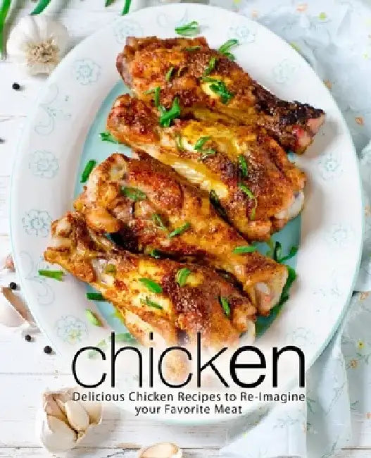 Chicken: Delicious Chicken Recipes to Re-Imagine your Favorite Meat by Booksumo Press