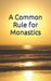 A Common Rule for Monastics by Daniel-Joseph Schroeder Cg