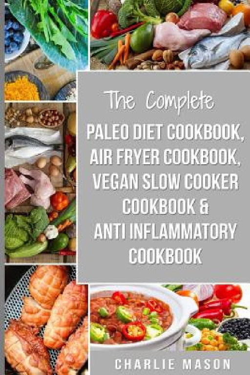 The Complete Paleo Diet Cookbook, Air fryer cookbook, Vegan Slow Cooker Cookbook & Anti-Inflammatory cookbook: air fryer recipe book paleo beginners g by Charlie Mason