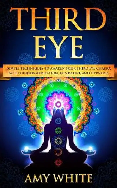 Third Eye: Simple Techniques to Awaken Your Third Eye Chakra With Guided Meditation, Kundalini, and Hypnosis (psychic abilities, by Amy White