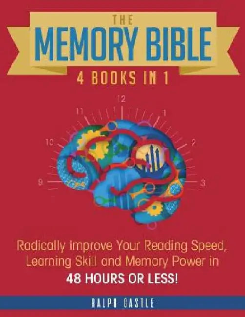 The Memory Bible: 4 Books in 1: Radically Improve Your Reading Speed, Learning Skill and Memory Power in 48 Hours or Less! by Ralph Castle