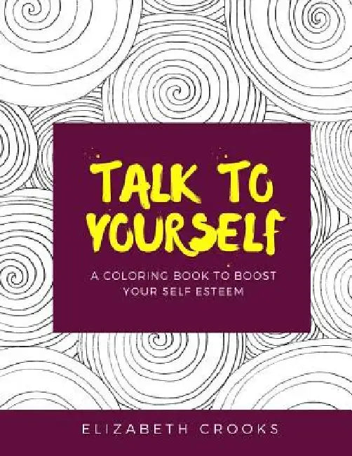 Talk To Yourself: A Coloring Book to Boost Your Self-Esteem by Elizabeth Crooks