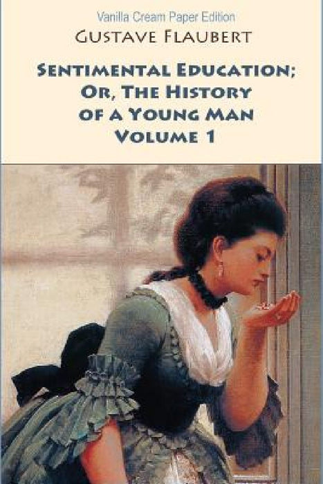 Sentimental Education; Or, The History of a Young Man. Volume 1 by Gustave Flaubert