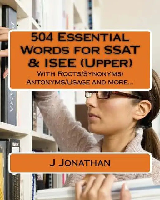 504 Essential Words for SSAT & ISEE (Upper): With Roots/Synonyms/Antonyms/Usage and more... by J. Jonathan