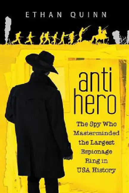 Anti-Hero: The Spy Who Masterminded the Largest Espionage Ring in USA History by Ethan Quinn
