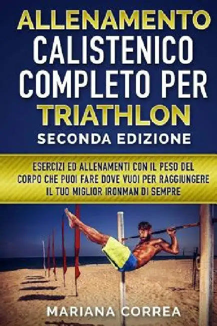 ALLENAMENTO CALISTENICO COMPLETO PER TRIATHLON SECONDA EDiZIONE: ESERCIZI ED ALLENAMENTI CON IL PESO DEL CORPO CHE PUOI FARE DOVE VUOI PER RAGGIUNGERE by Correa, Mariana