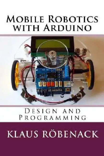 Mobile Robotics with Arduino: Design and Programming by Klaus Röbenack