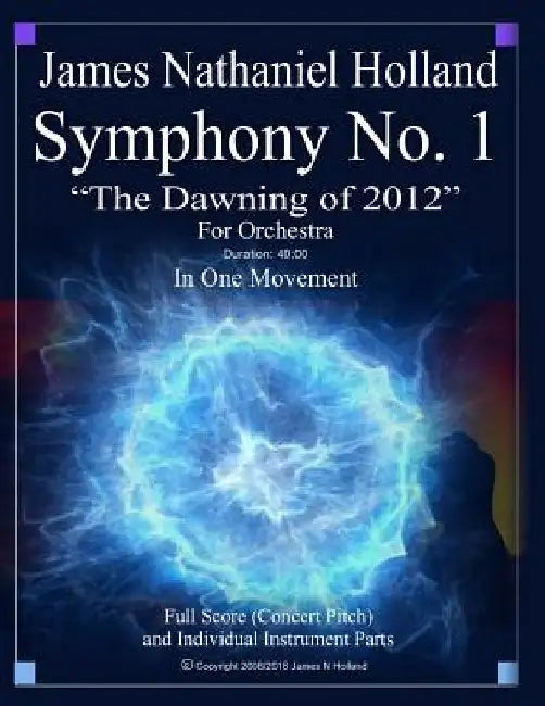 Symphony No 1 The Dawning of 2012: Full Orchestral Score and Individual Parts by James Nathaniel Holland