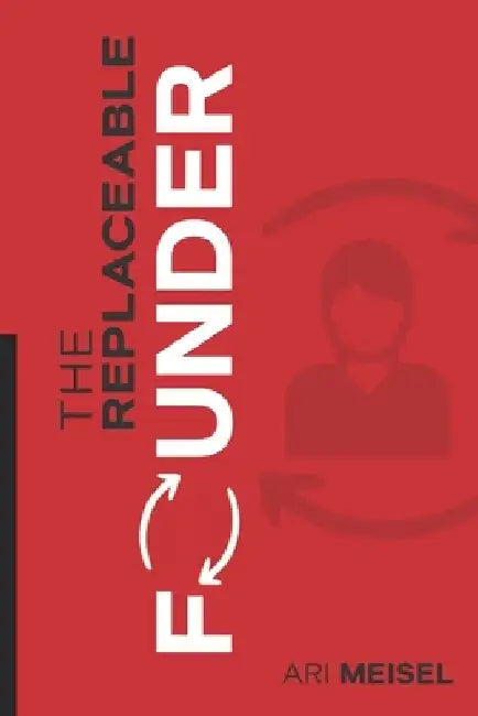The Replaceable Founder by Ari Meisel