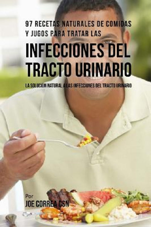 97 Recetas Naturales de Comidas Y Jugos Para Tratar Las Infecciones del Tracto Urinario: La Solución Natural a Las Infecciones del Tracto Urinario by Joe Correa Csn