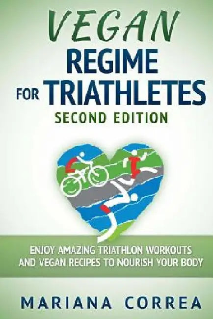 VEGAN REGIME For TRIATHLETES SECOND EDITION: ENJOY AMAZING TRIATHLON WORKOUTS AND VEGAN RECIPES To NOURISH YOUR BODY by Mariana Correa