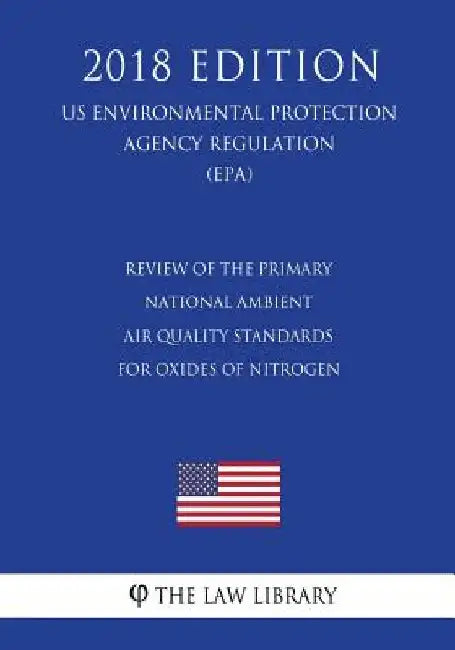 Review of the Primary National Ambient Air Quality Standards for Oxides of Nitrogen (US Environmental Protection Agency Regulation) (EPA) (2018 Editio by The Law Library