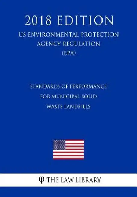 Standards of Performance for Municipal Solid Waste Landfills (US Environmental Protection Agency Regulation) (EPA) (2018 Edition) by The Law Library