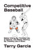 Competitive Baseball: Better Hitting By Thinking Like A Catcher, and Better Pitching By Thinking Like A Hitter. by Terry Garcia
