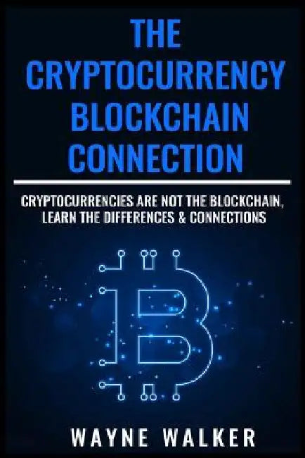 The Cryptocurrency - Blockchain Connection: Cryptocurrencies Are Not The Blockchain, Learn The Differences & Connections by Wayne Walker
