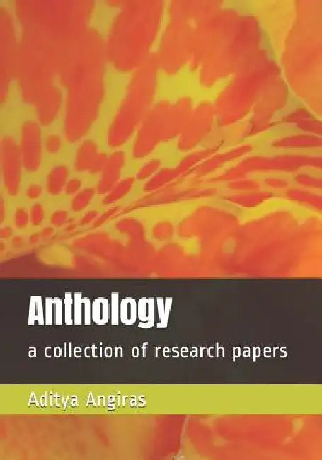 Anthology: a collection of research papers by Aditya Angiras