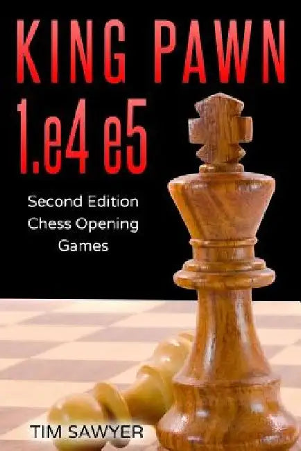 King Pawn 1.e4 e5: Second Edition - Chess Opening Games by Tim Sawyer