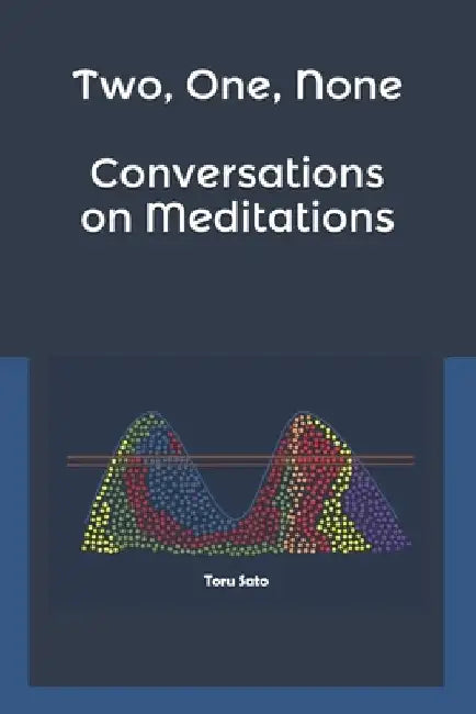 Two, One, None: Conversations on Meditations by Toru Sato