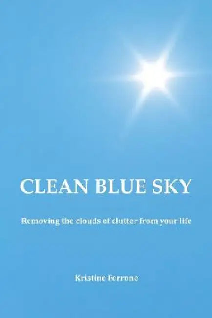 Clean Blue Sky: Removing the Clouds of Clutter from Your Life by Kristine Ferrone