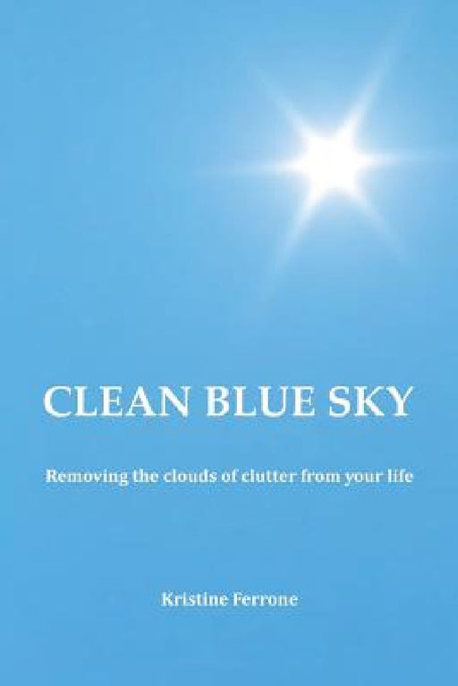 Clean Blue Sky: Removing the Clouds of Clutter from Your Life by Kristine Ferrone