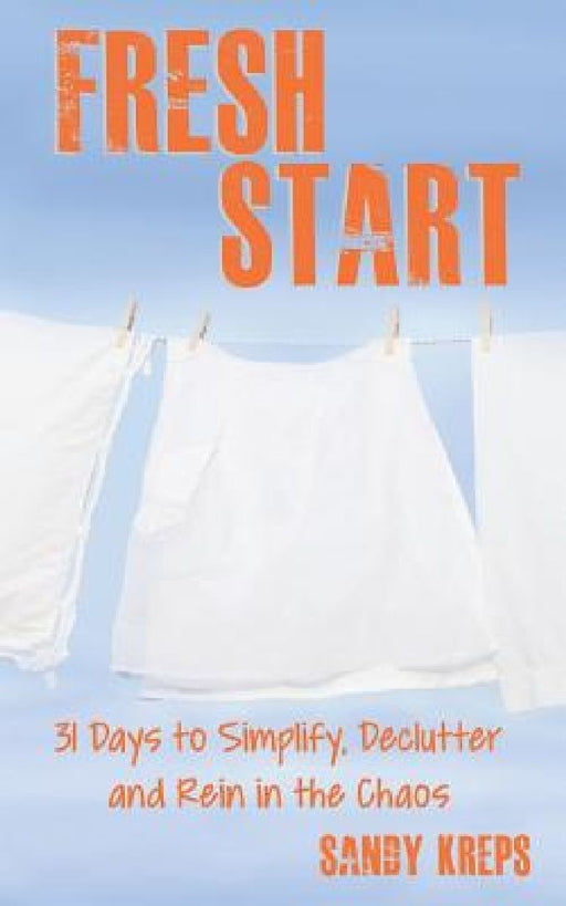 Fresh Start: 31 Days to Simplify, Declutter, and Rein in the Chaos by Sandy Kreps