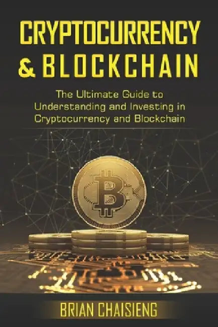 Cryptocurrency & Blockchain: The Ultimate Guide to Understanding and Investing in Cryptocurrency and Blockchain by Brian Chaisieng