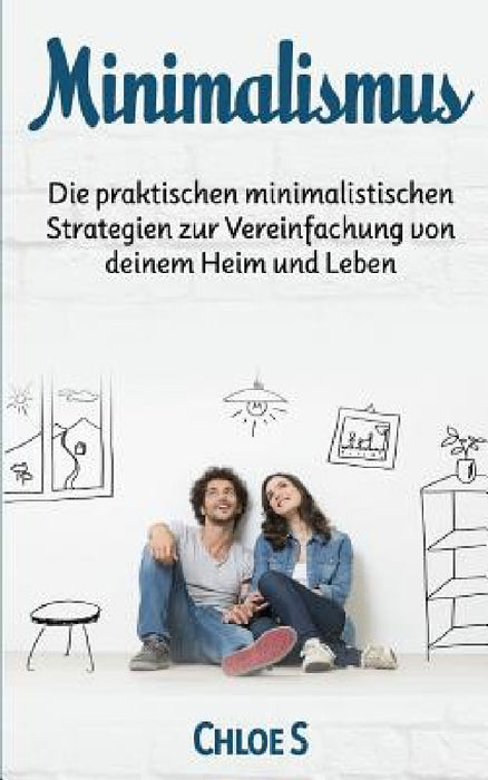 Minimalismus: Die praktischen minimalistischen Strategien zur Vereinfachung von deinem Heim und Leben: Minimalism German version boo by Chloe S
