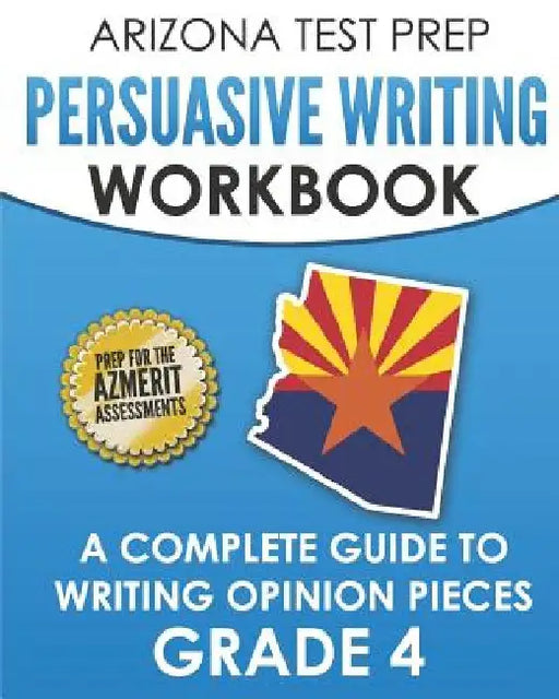 ARIZONA TEST PREP Persuasive Writing Workbook Grade 4: A Complete Guide to Writing Opinion Pieces by A. Hawas