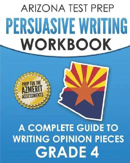 ARIZONA TEST PREP Persuasive Writing Workbook Grade 4: A Complete Guide to Writing Opinion Pieces by A. Hawas