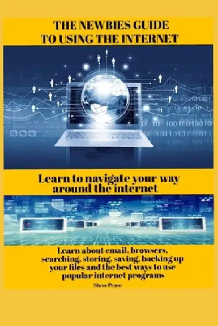 The newbies guide to using the internet: Learn to navigate your way around the internet by Steve Pease
