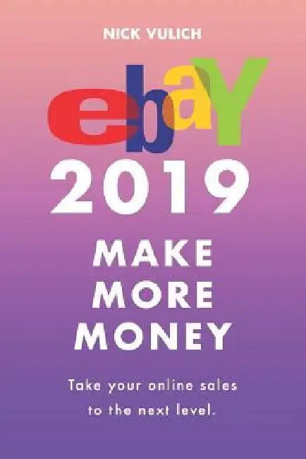 Ebay 2019: Make More Money by Nick Vulich