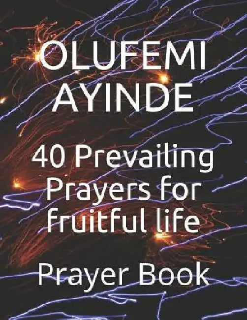 40 Prevailing Prayers for Fruitful Life: Prayer Book by Olufemi Ayinde