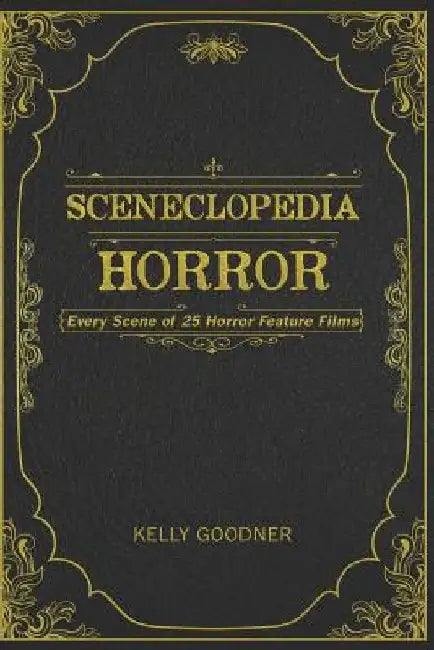 Sceneclopedia: Horror: Every Scene of 25 Horror Films by Kelly Goodner