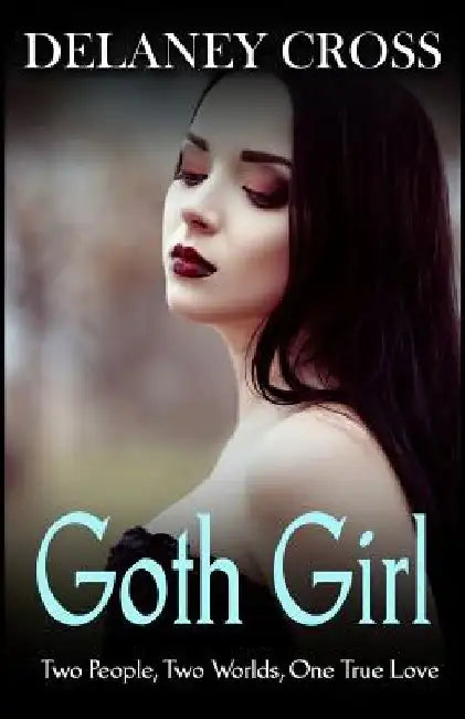 Goth Girl: Two People, Two Worlds, One True Love by Delaney Cross