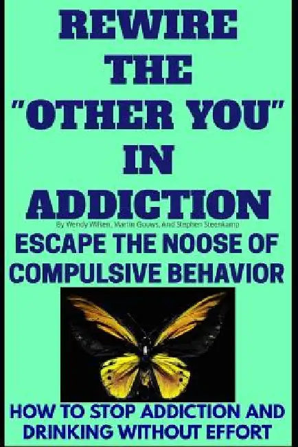 Rewire The "Other You" In Addiction: Escape The Noose Of Compulsive Behavior(How To Stop Addiction And Drinking Without Effort) by Martin Gouws