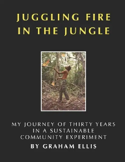 Juggling Fire in the Jungle: My Journey of Thirty Years in a Sustainable Community Experiment by Dena Smith Ellis