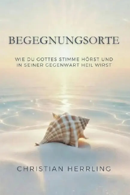 Begegnungsorte: Wie du Gottes Stimme hörst und in seiner Gegenwart heil wirst by Christian Herrling