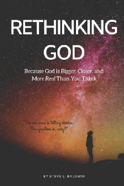 Rethinking God: Because God Is Bigger, Closer, and More Real Than You Think by Steve L. Baldwin