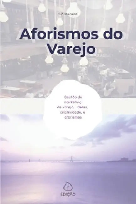 Aforismos do varejo: Gestão do varejo, ideias, criatividade e marketing by Manenti, D. Z.