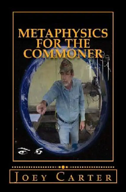 Metaphysics for the Commoner: A Philosophical Proposal for Practical Metaphysics by Joey Carter