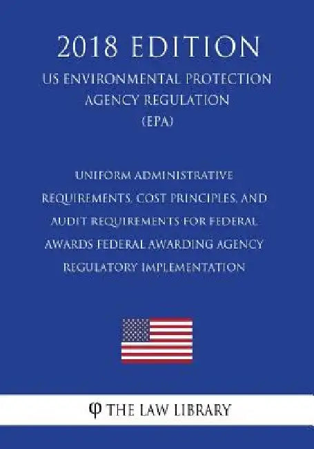 Uniform Administrative Requirements, Cost Principles, and Audit Requirements for Federal Awards - Federal Awarding Agency Regulatory Implementation (U by The Law Library
