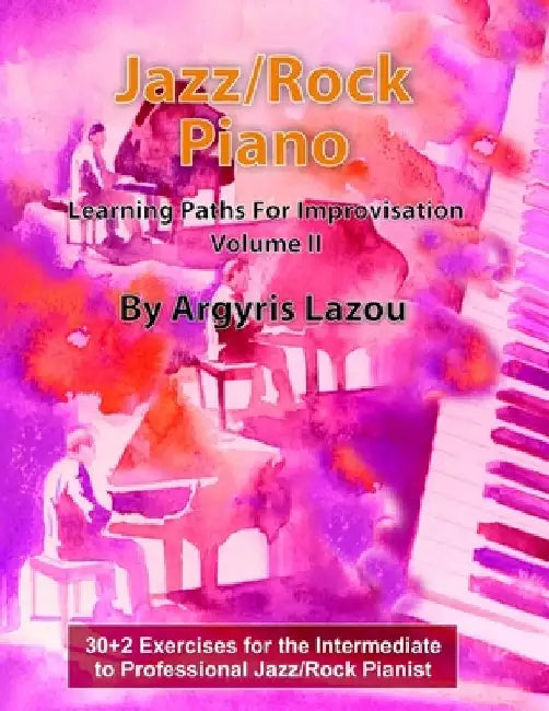 Jazz/Rock Piano Learning Paths For Improvisation Volume II: 30+2 Exercises for the Intermediate to Professional Jazz/Rock Pianist by Argyris Lazou
