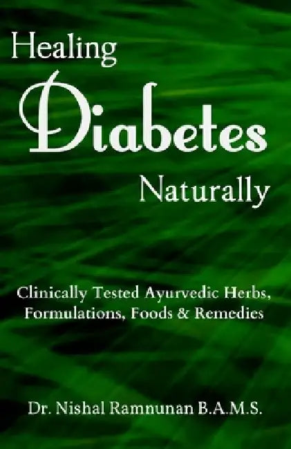 Healing Diabetes Naturally: Clinically Tested Ayurvedic Herbs, Formulations, Foods & Remedies by Nishal Ramnunan Bams