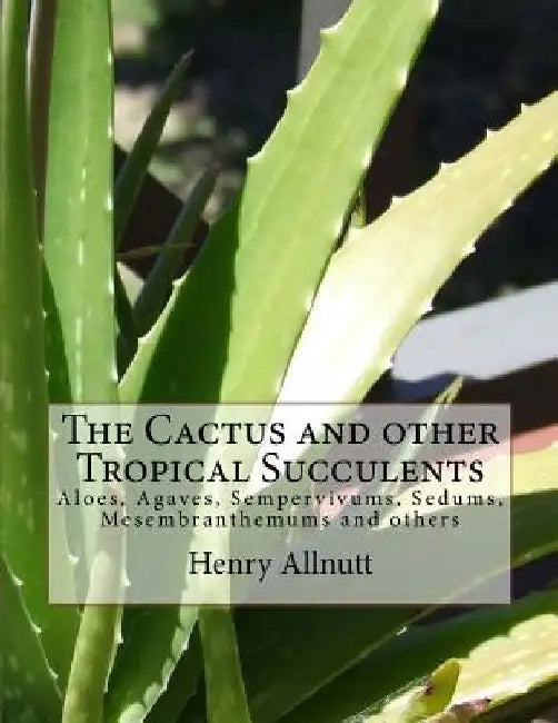 The Cactus and other Tropical Succulents: Aloes, Agaves, Sempervivums, Sedums, Mesembranthemums and others by Roger Chambers